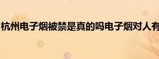 杭州电子烟被禁是真的吗电子烟对人有危害吗