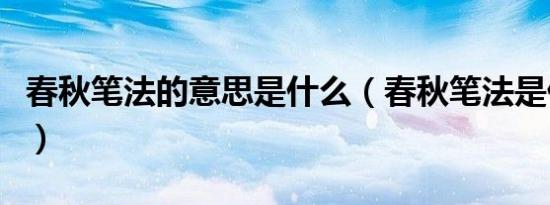 春秋笔法的意思是什么（春秋笔法是什么意思）