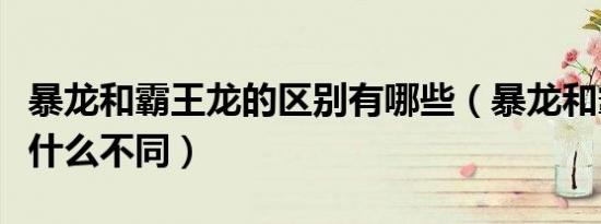 暴龙和霸王龙的区别有哪些（暴龙和霸王龙有什么不同）
