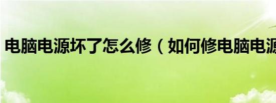 电脑电源坏了怎么修（如何修电脑电源故障）