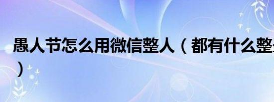 愚人节怎么用微信整人（都有什么整蛊的办法）