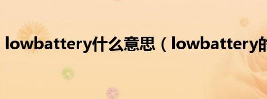 lowbattery什么意思（lowbattery的含义）