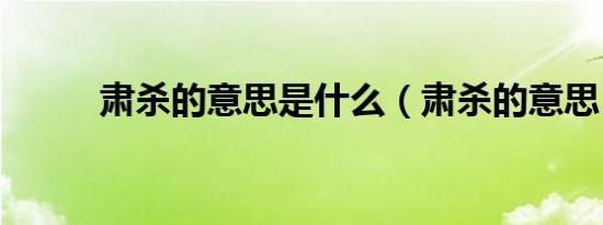 肃杀的意思是什么（肃杀的意思）