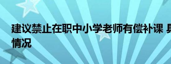 建议禁止在职中小学老师有偿补课 具体是啥情况