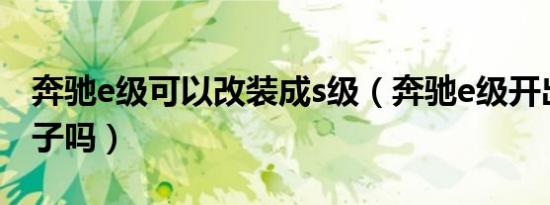 奔驰e级可以改装成s级（奔驰e级开出去有面子吗）