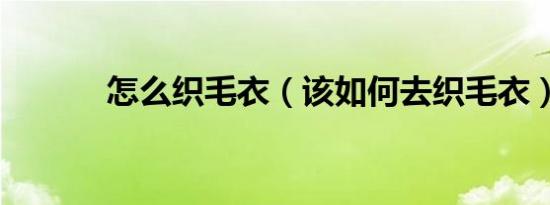 怎么织毛衣（该如何去织毛衣）