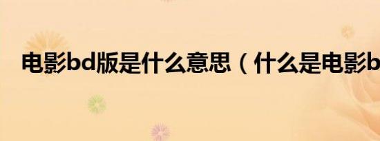 电影bd版是什么意思（什么是电影bd版）