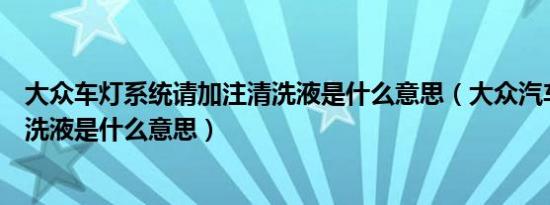 大众车灯系统请加注清洗液是什么意思（大众汽车提示加清洗液是什么意思）