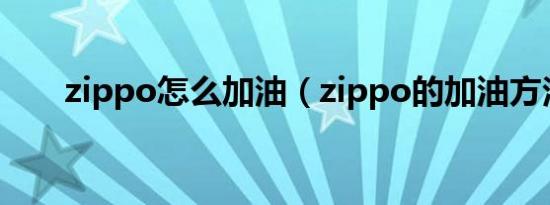 zippo怎么加油（zippo的加油方法）