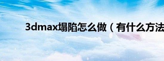3dmax塌陷怎么做（有什么方法）