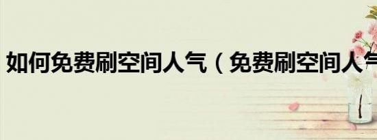 如何免费刷空间人气（免费刷空间人气方法）