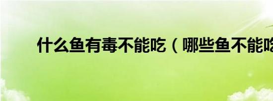 什么鱼有毒不能吃（哪些鱼不能吃）