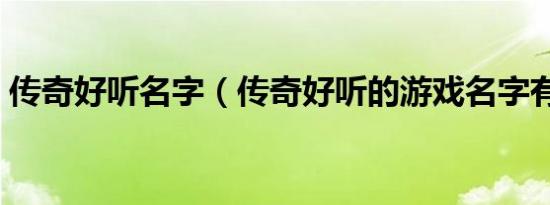 传奇好听名字（传奇好听的游戏名字有哪些）