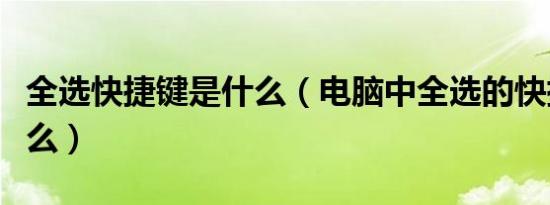全选快捷键是什么（电脑中全选的快捷键是什么）