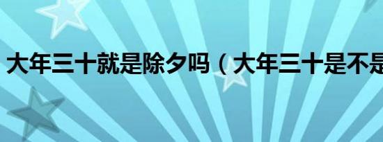 大年三十就是除夕吗（大年三十是不是除夕）