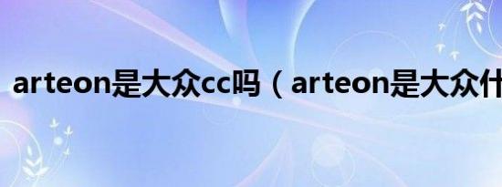 arteon是大众cc吗（arteon是大众什么车）