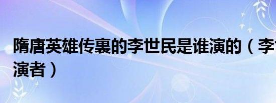 隋唐英雄传裏的李世民是谁演的（李世民的扮演者）