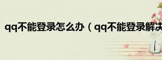 qq不能登录怎么办（qq不能登录解决方法）