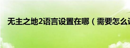 无主之地2语言设置在哪（需要怎么设置）