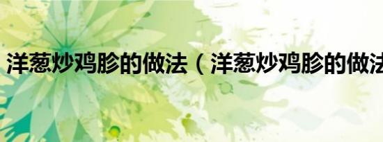 洋葱炒鸡胗的做法（洋葱炒鸡胗的做法介绍）