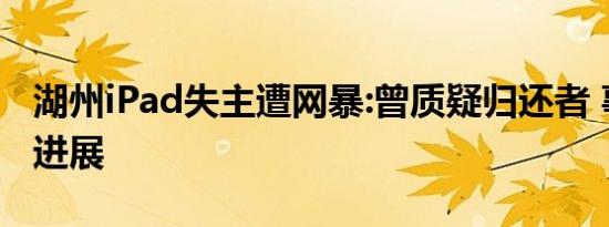 湖州iPad失主遭网暴:曾质疑归还者 事件后续进展