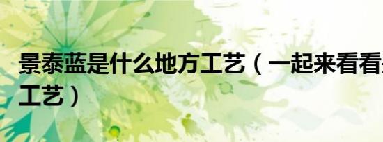 景泰蓝是什么地方工艺（一起来看看是哪里的工艺）
