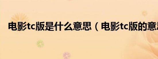 电影tc版是什么意思（电影tc版的意思是）