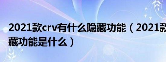 2021款crv有什么隐藏功能（2021款CR-V隐藏功能是什么）