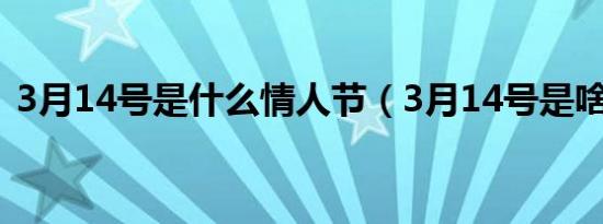 3月14号是什么情人节（3月14号是啥节日）