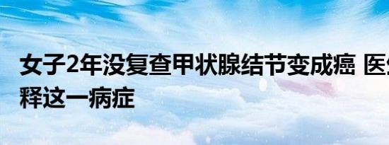 女子2年没复查甲状腺结节变成癌 医生如何解释这一病症