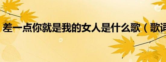 差一点你就是我的女人是什么歌（歌词介绍）