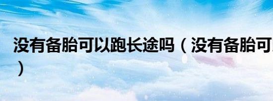 没有备胎可以跑长途吗（没有备胎可以上路吗）