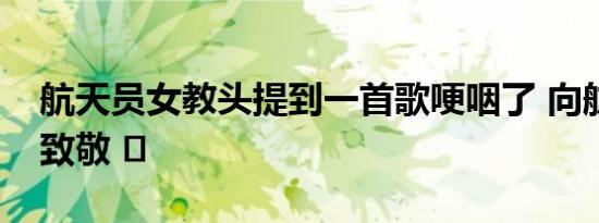 航天员女教头提到一首歌哽咽了 向航天英雄致敬 ​