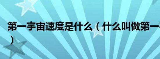 第一宇宙速度是什么（什么叫做第一宇宙速度）