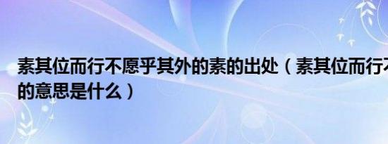 素其位而行不愿乎其外的素的出处（素其位而行不愿乎其外的意思是什么）