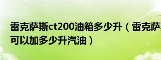 雷克萨斯ct200油箱多少升（雷克萨斯ct200可以加多少升汽油）