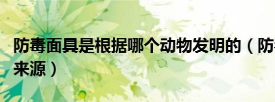 防毒面具是根据哪个动物发明的（防毒面具的来源）