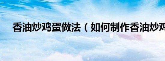 香油炒鸡蛋做法（如何制作香油炒鸡蛋）