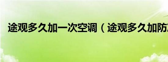 途观多久加一次空调（途观多久加防冻液）