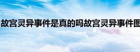 故宫灵异事件是真的吗故宫灵异事件图片揭秘