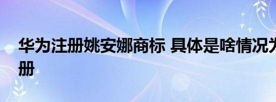 华为注册姚安娜商标 具体是啥情况为什么注册