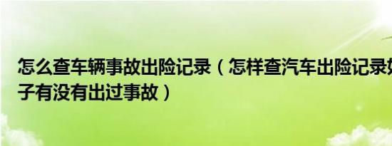 怎么查车辆事故出险记录（怎样查汽车出险记录如何查询车子有没有出过事故）
