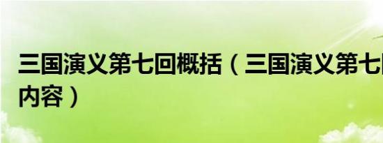 三国演义第七回概括（三国演义第七回的主要内容）