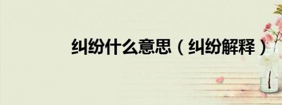 纠纷什么意思（纠纷解释）