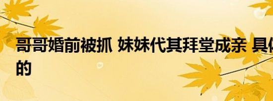 哥哥婚前被抓 妹妹代其拜堂成亲 具体是怎样的
