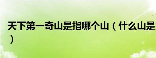 天下第一奇山是指哪个山（什么山是第一奇山）