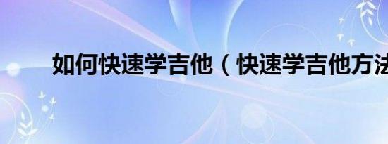 如何快速学吉他（快速学吉他方法）