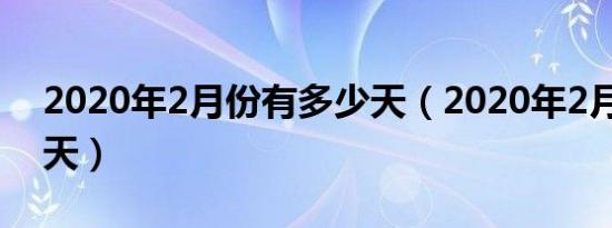 2020年2月份有多少天（2020年2月份有29天）