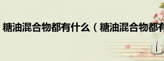 糖油混合物都有什么（糖油混合物都有什么）