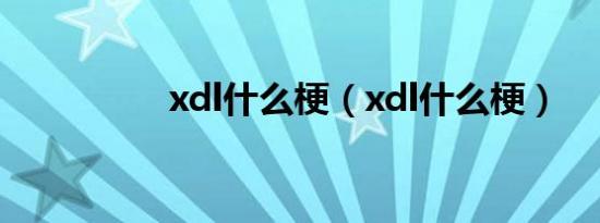 xdl什么梗（xdl什么梗）